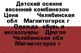 Детский осенне-весенний комбинезон › Цена ­ 800 - Челябинская обл., Магнитогорск г. Одежда, обувь и аксессуары » Другое   . Челябинская обл.,Магнитогорск г.